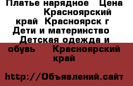  Платье нарядное › Цена ­ 400 - Красноярский край, Красноярск г. Дети и материнство » Детская одежда и обувь   . Красноярский край